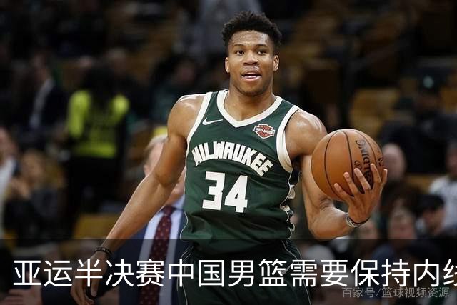 亚运半决赛中国男篮需要保持内线优势 此外防守硬度不可或缺