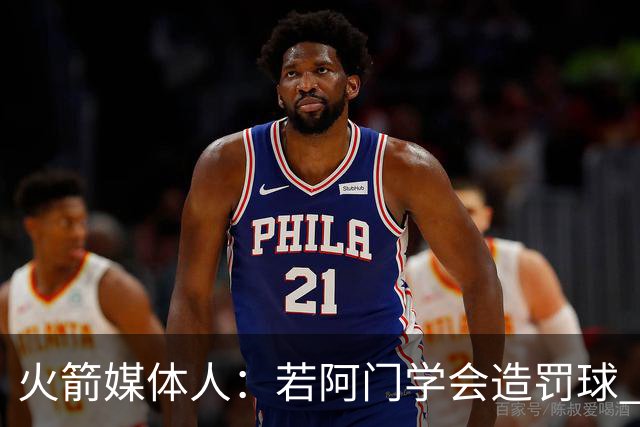 火箭媒体人：若阿门学会造罚球 场均得分上20分即可跻身最佳阵容