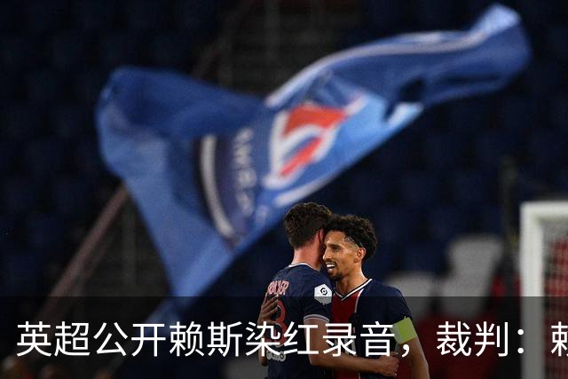 英超公开赖斯染红录音，裁判：赖斯你让我很难做